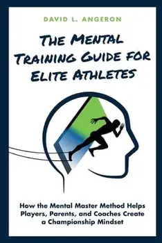 The Mental Training Guide for Elite Athletes: How the Mental Master Method Helps Players, Parents, and Coaches Create a Championship Mindset/David L. Angeron
