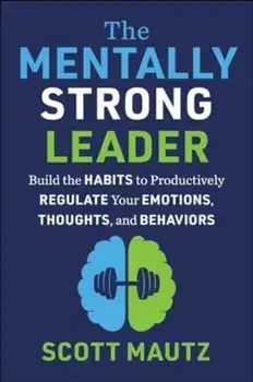 The Mentally Strong Leader. Build the Habits to Productively Regulate Your Emotions, Thoughts, and Behaviors, Hardback/Scott Mautz