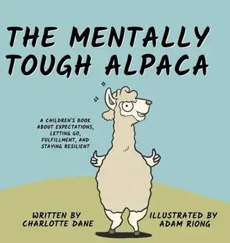 The Mentally Tough Alpaca: A Children's Book About Expectations, Letting Go, Fulfillment, and Staying Resilient: A Children's Book About Expectat/Charlotte Dane