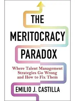 The Meritocracy Paradox. Where Talent Management Strategies Go Wrong and How to Fix Them, Hardback/Emilio J. Castilla
