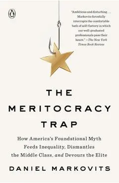 The Meritocracy Trap: How America's Foundational Myth Feeds Inequality, Dismantles the Middle Class, and Devours the Elite - Daniel Markovits