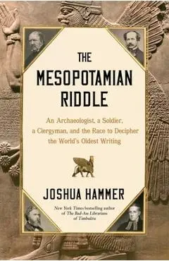 The Mesopotamian Riddle: An Archaeologist, a Soldier, a Clergyman, and the Race to Decipher the World's Oldest Writing - Joshua Hammer
