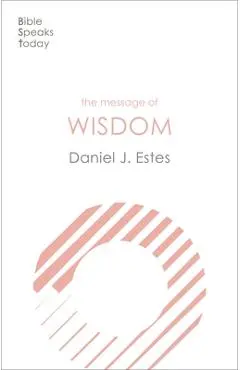 The Message of Wisdom: Learning and Living the Way of the Lord - Daniel J. Estes