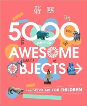 The Met 5000 Years of Awesome Objects. A History of Art for Children, Hardback/Mary Richards