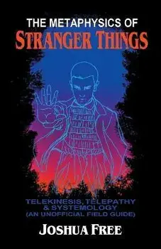 The Metaphysics of Stranger Things: Telekinesis, Telepathy & Systemology, Paperback/Joshua Free