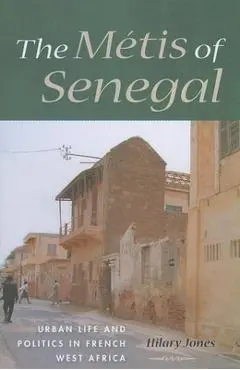 The Métis of Senegal: Urban Life and Politics in French West Africa - Hilary Jones