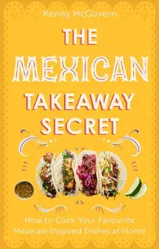 The Mexican Takeaway Secret. How to Cook Your Favourite Mexican-Inspired Dishes at Home, Paperback/Kenny McGovern