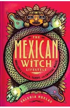 The Mexican Witch Lifestyle: Brujeria Spells, Tarot, and Crystal Magic - Valeria Ruelas