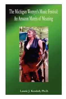 The Michigan Womyn's Music Festival: An Amazon Matrix of Meaning, Paperback/Ph. D. Laurie J. Kendall