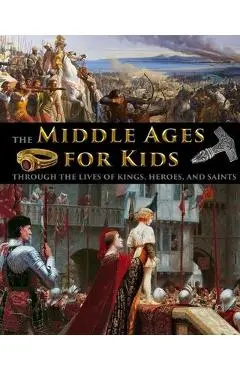 The Middle Ages for Kids through the lives of kings, heroes, and saints - Catherine Fet