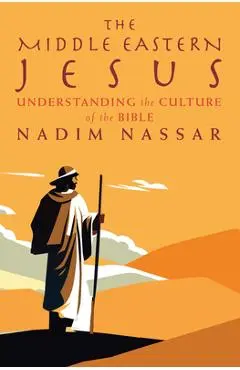 The Middle Eastern Jesus: Understanding the Culture of the Bible - Nadim Nassar