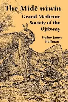 The Mide'wiwin: Grand Medicine Society of the Ojibway, Paperback/Walter James Hoffman