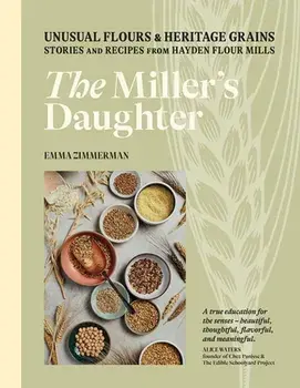 The Miller's Daughter. Unusual Flours & Heritage Grains: Stories and Recipes from Hayden Flour Mills, Hardback/Emma Zimmerman