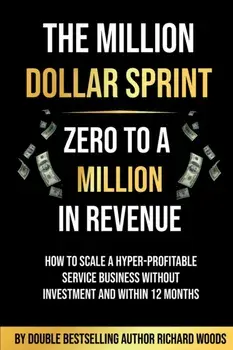 The Million Dollar Sprint - Zero to One Million In Revenue. How to scale a hyper-profitable service business without investment and within 12 months., Paperback/Richard Woods