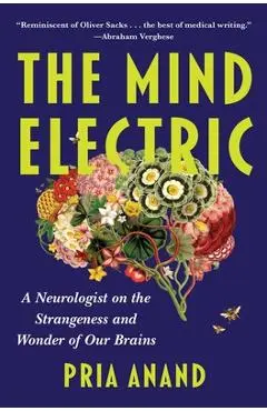 The Mind Electric: A Neurologist on the Strangeness and Wonder of Our Brains - Pria Anand