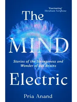 The Mind Electric. Stories of the Strangeness and Wonder of Our Brains, Hardback/Pria Anand