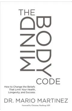 The Mindbody Code: How to Change the Beliefs That Limit Your Health, Longevity, and Success - Mario Martinez