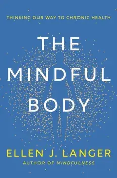 The Mindful Body. Thinking Our Way to Lasting Health, Hardback/Ellen Langer