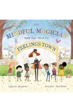 The Mindful Magician and the Trip to Feelings Town: Tips and Tricks to Help the Youngest Readers Regulate Their Emotions and Senses - Lauren Brukner