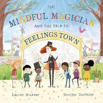 The Mindful Magician and the Trip to Feelings Town: Tips and Tricks to Help the Youngest Readers Regulate Their Emotions and Senses, Hardcover/Lauren Brukner