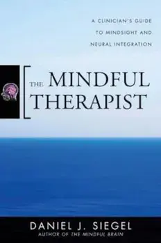 The Mindful Therapist: A Clinician's Guide to Mindsight and Neural Integration, Hardcover/Daniel J. Siegel