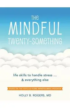 The Mindful Twenty-Something: Life Skills to Handle Stress...and Everything Else - Holly B. Rogers