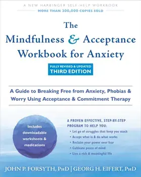 The Mindfulness and Acceptance Workbook for Anxiety. A Guide to Breaking Free from Anxiety, Phobias, and Worry Using Acceptance and Commitment Therapy, Paperback/John P. Forsyth