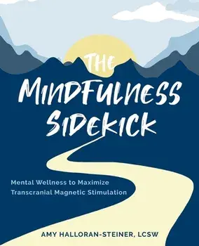 The Mindfulness Sidekick: Mental Wellness To Maximize Transcranial Magnetic Stimulation, Paperback/Amy E. Halloran-Steiner