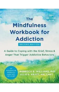 The Mindfulness Workbook for Addiction: A Guide to Coping with the Grief, Stress, and Anger That Trigger Addictive Behaviors - Rebecca E. Williams