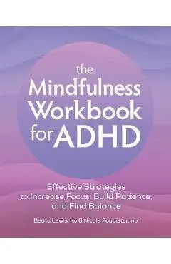 The Mindfulness Workbook for ADHD: Effective Strategies to Increase Focus, Build Patience, and Find Balance - Beata Lewis