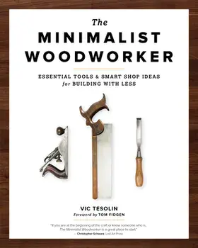 The Minimalist Woodworker: Essential Tools and Smart Shop Ideas for Building with Less, Paperback/Vic Tesolin