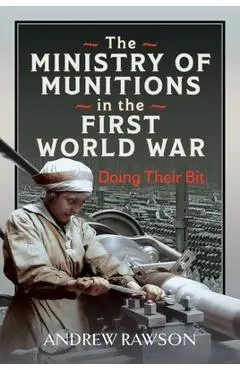The Ministry of Munitions in the First World War: Doing Their Bit - Andrew Rawson