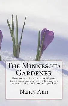 The Minnesota Gardener: How to get the most out of your Minnesota garden while taking the least out of your time and pocket., Paperback/Nancy Ann