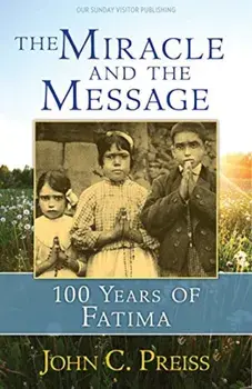 The Miracle and the Message: 100 Years of Fatima, Paperback/John C. Preiss