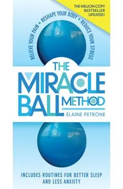 The Miracle Ball Method, Revised Edition: Relieve Your Pain, Reshape Your Body, Reduce Your Stress - Elaine Petrone