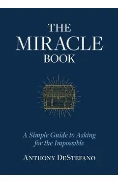 The Miracle Book: A Simple Guide to Asking for the Impossible - Anthony Destefano