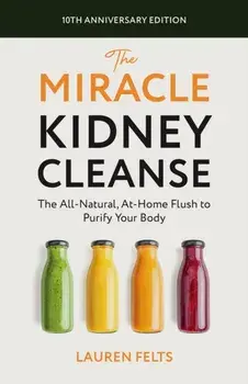 The Miracle Kidney Cleanse. The All-Natural, At-Home Flush to Purify Your Body (10th Anniversary Cover), 10th Anniversary, Paperback/Lauren Felts