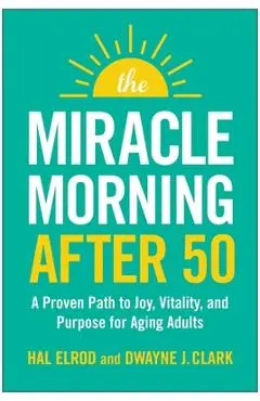 The Miracle Morning After 50: A Proven Path to Joy, Vitality, and Purpose for Aging Adults - Hal Elrod