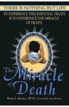 The Miracle of Death: There Is Nothing But Life - Betty J. Kovacs