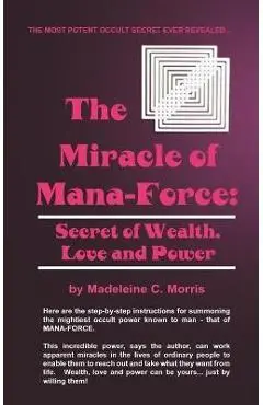 The Miracle of Mana-Force: Secret of Wealth, Love, and Power - Madeleine C. Morris
