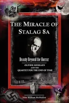 The Miracle of Stalag 8a - Beauty Beyond the Horror: Olivier Messiaen and the Quartet for the End of Time, Paperback/John William McMullen