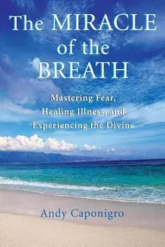 The Miracle of the Breath: Mastering Fear, Healing Illness, and Experiencing the Divine, Paperback/Andy Caponigro