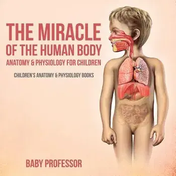 The Miracle of the Human Body: Anatomy & Physiology for Children - Children's Anatomy & Physiology Books, Paperback/Baby Professor