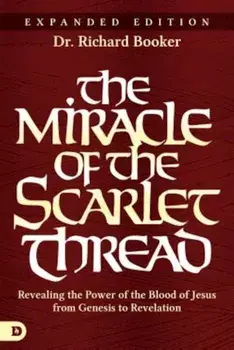 The Miracle of the Scarlet Thread Expanded Edition: Revealing the Power of the Blood of Jesus from Genesis to Revelation, Paperback/Richard Booker
