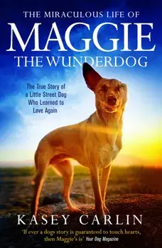 The Miraculous Life of Maggie the Wunderdog. The true story of a little street dog who learned to love again, Paperback/Kasey Carlin