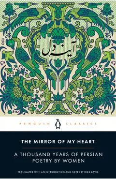 The Mirror of My Heart: A Thousand Years of Persian Poetry by Women - Dick Davis
