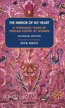 The Mirror of My Heart (Bilingual Edition): A Thousand Years of Persian Poetry by Women, Hardcover/Dick Davis