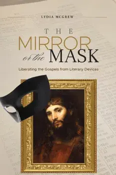 The Mirror or the Mask: Liberating the Gospels from Literary Devices, Paperback/Lydia McGrew