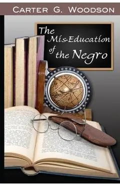 The Mis-Education of the Negro - Carter Godwin Woodson