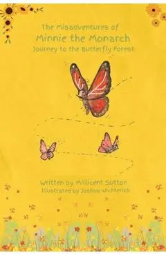 The Misadventures of Minnie the Monarch: Journey to the Butterfly Forest - Millicent Sutton